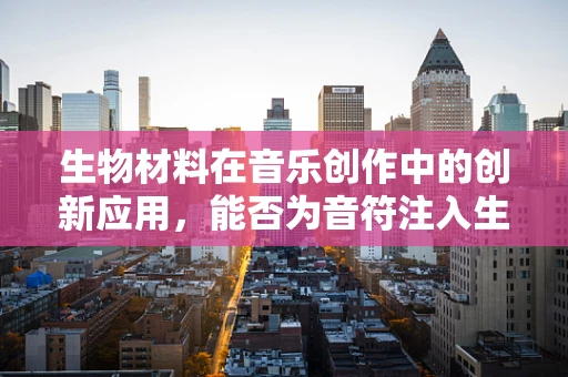 生物材料在音乐创作中的创新应用，能否为音符注入生命？