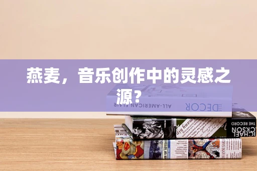 燕麦，音乐创作中的灵感之源？