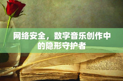 网络安全，数字音乐创作中的隐形守护者