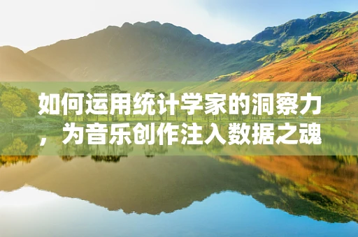 如何运用统计学家的洞察力，为音乐创作注入数据之魂？