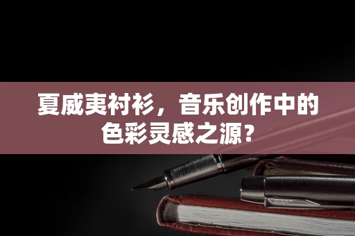 夏威夷衬衫，音乐创作中的色彩灵感之源？