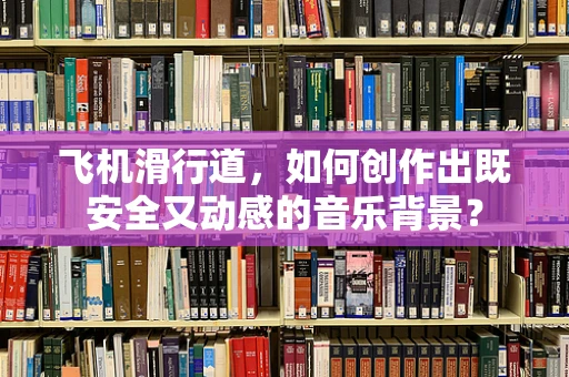 飞机滑行道，如何创作出既安全又动感的音乐背景？