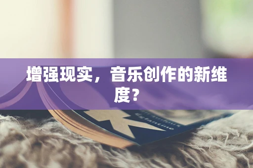 增强现实，音乐创作的新维度？