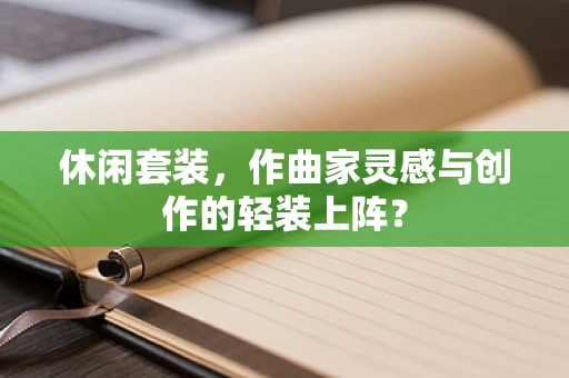 休闲套装，作曲家灵感与创作的轻装上阵？