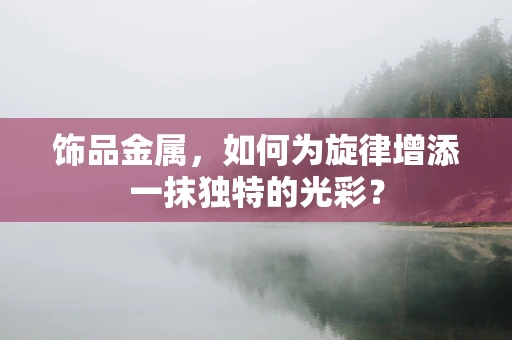 饰品金属，如何为旋律增添一抹独特的光彩？