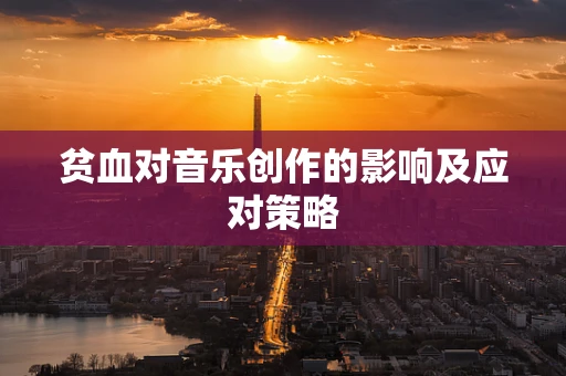 贫血对音乐创作的影响及应对策略