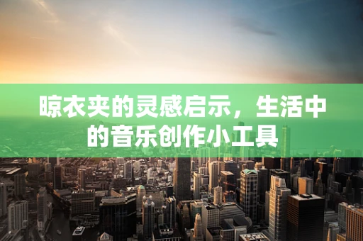 晾衣夹的灵感启示，生活中的音乐创作小工具