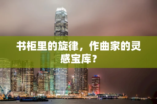 书柜里的旋律，作曲家的灵感宝库？