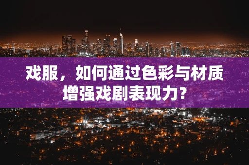 戏服，如何通过色彩与材质增强戏剧表现力？