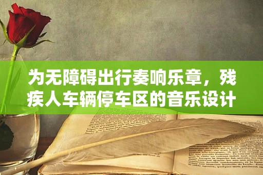 为无障碍出行奏响乐章，残疾人车辆停车区的音乐设计