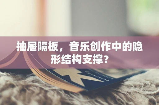 抽屉隔板，音乐创作中的隐形结构支撑？