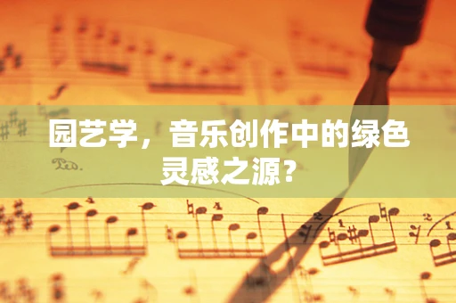园艺学，音乐创作中的绿色灵感之源？