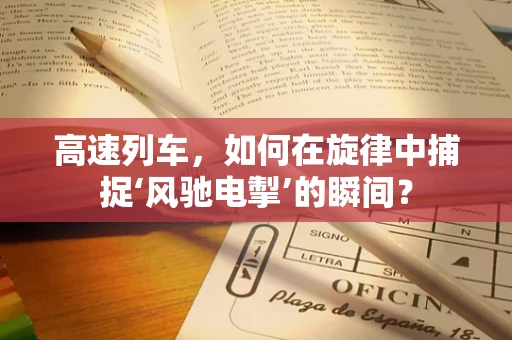 高速列车，如何在旋律中捕捉‘风驰电掣’的瞬间？