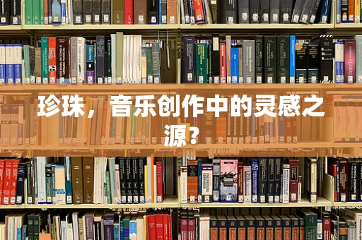珍珠，音乐创作中的灵感之源？