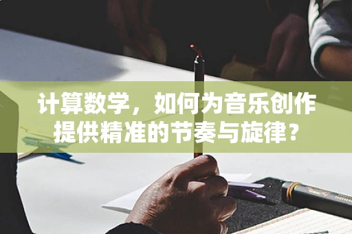 计算数学，如何为音乐创作提供精准的节奏与旋律？