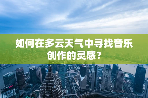 如何在多云天气中寻找音乐创作的灵感？
