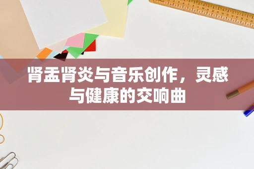 肾盂肾炎与音乐创作，灵感与健康的交响曲