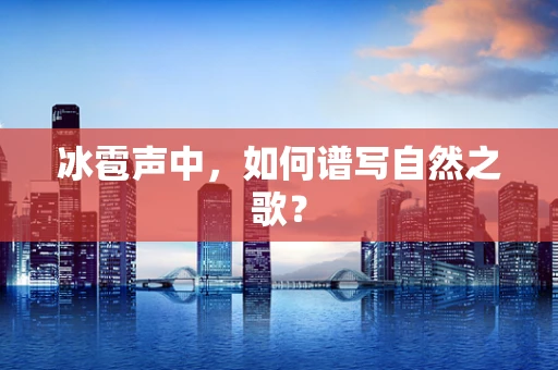 冰雹声中，如何谱写自然之歌？