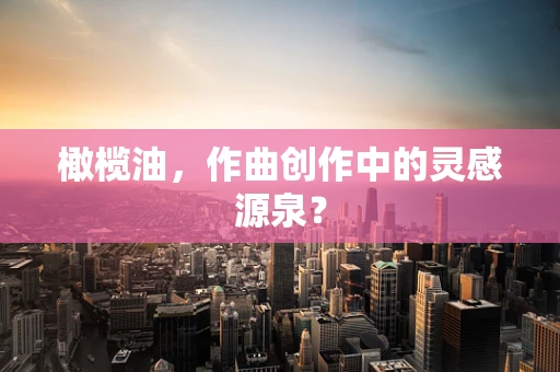 橄榄油，作曲创作中的灵感源泉？
