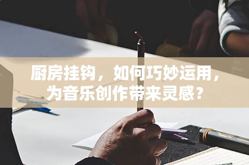 厨房挂钩，如何巧妙运用，为音乐创作带来灵感？