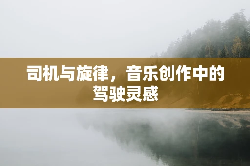 司机与旋律，音乐创作中的驾驶灵感