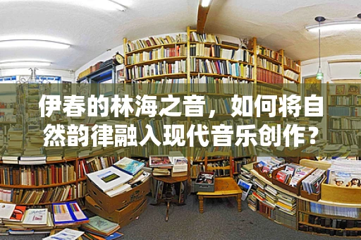 伊春的林海之音，如何将自然韵律融入现代音乐创作？