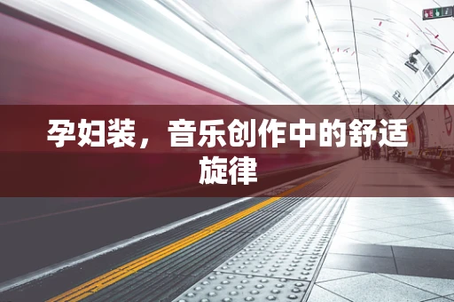 孕妇装，音乐创作中的舒适旋律