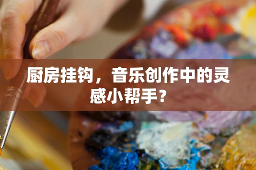 厨房挂钩，音乐创作中的灵感小帮手？