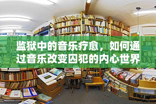 监狱中的音乐疗愈，如何通过音乐改变囚犯的内心世界？