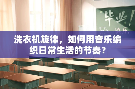 洗衣机旋律，如何用音乐编织日常生活的节奏？