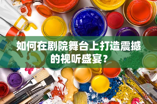 如何在剧院舞台上打造震撼的视听盛宴？