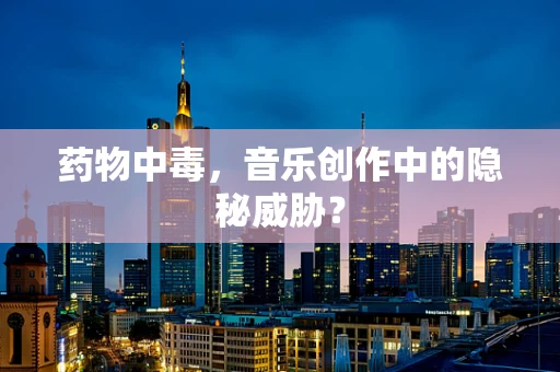 药物中毒，音乐创作中的隐秘威胁？