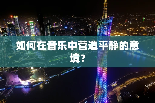 如何在音乐中营造平静的意境？