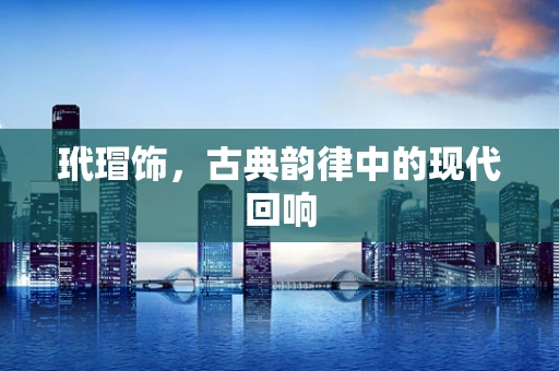 玳瑁饰，古典韵律中的现代回响