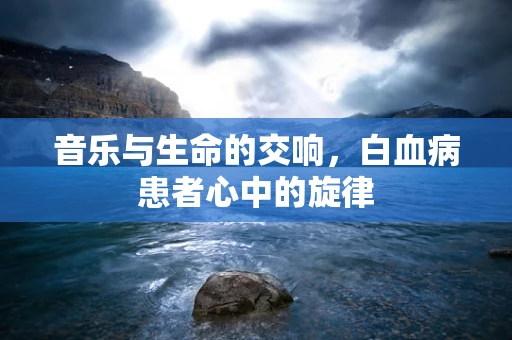 音乐与生命的交响，白血病患者心中的旋律