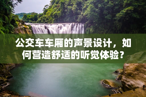 公交车车厢的声景设计，如何营造舒适的听觉体验？