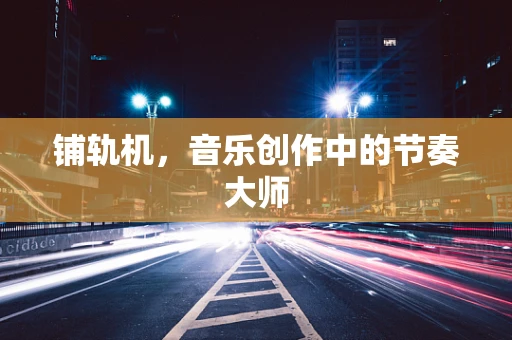 铺轨机，音乐创作中的节奏大师