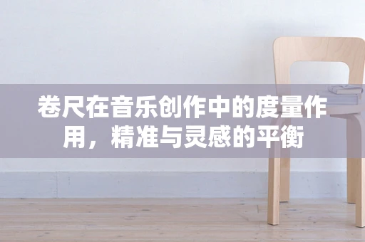 卷尺在音乐创作中的度量作用，精准与灵感的平衡