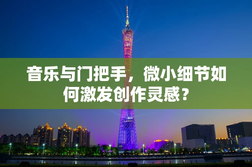 音乐与门把手，微小细节如何激发创作灵感？