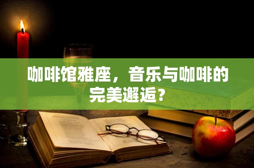 咖啡馆雅座，音乐与咖啡的完美邂逅？