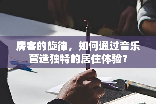 房客的旋律，如何通过音乐营造独特的居住体验？