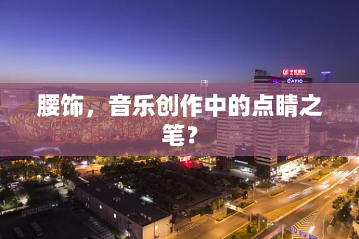 腰饰，音乐创作中的点睛之笔？
