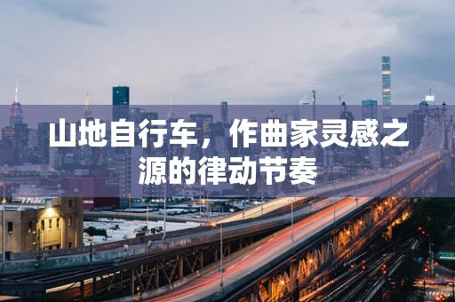 山地自行车，作曲家灵感之源的律动节奏