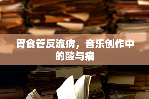 胃食管反流病，音乐创作中的酸与痛