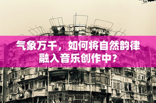 气象万千，如何将自然韵律融入音乐创作中？