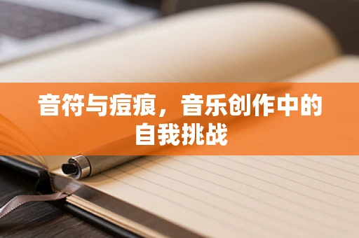 音符与痘痕，音乐创作中的自我挑战