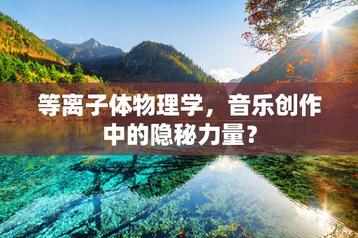 等离子体物理学，音乐创作中的隐秘力量？