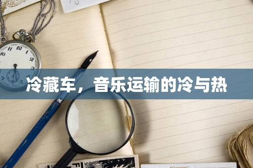 冷藏车，音乐运输的冷与热