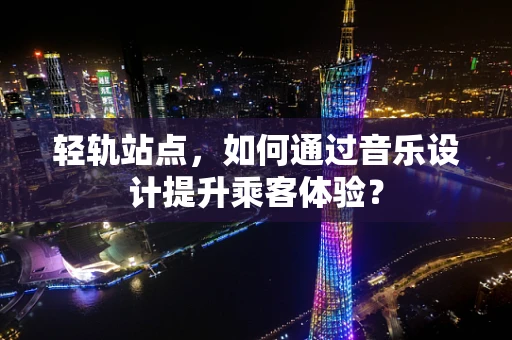 轻轨站点，如何通过音乐设计提升乘客体验？