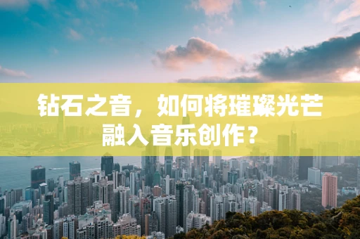 钻石之音，如何将璀璨光芒融入音乐创作？